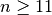 n \geq 11