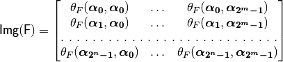 \matr{Img(F)} = \begin{bmatrix} \theta_{F}(\boldsymbol{\alpha_0},\boldsymbol{\alpha_0})&\dots&\theta_F(\boldsymbol{\alpha_0},\boldsymbol{\alpha_{2^m-1}}) \\
\theta_F(\boldsymbol{\alpha_1},\boldsymbol{\alpha_0})&\dots&\theta_F(\boldsymbol{\alpha_1},\boldsymbol{\alpha_{2^m-1}}) \\
\hdotsfor[2]{3}\\
\theta_F(\boldsymbol{\alpha_{2^n-1}},\boldsymbol{\alpha_0})&\dots&\theta_F(\boldsymbol{\alpha_{2^n-1}},\boldsymbol{\alpha_{2^m-1}}) \\
\end{bmatrix}