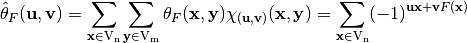\begin{equation*}
        \walsh{\theta}_F(\vec{u}, \vec{v}) = \sum_{\vec{x} \in \gf{V_n}} \sum_{\vec{y} \in \gf{V_m}} \theta_F(\vec{x},\vec{y}) \chi_{(\vec{u},\vec{v})}(\vec{x},\vec{y}) = \sum_{\vec{x} \in \gf{V_n}} (-1)^{\vec{u}\vec{x} + \vec{v} F(\vec{x})}
     \end{equation*}