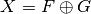 X = F \oplus G