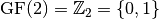 \gf{GF(2)} = \bbbz_2 = \{0,1\}