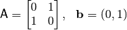 \matr{A} = \begin{bmatrix} 0 & 1 \\ 1 & 0 \\ \end{bmatrix}, \ \ \vec{b} = (0,1)