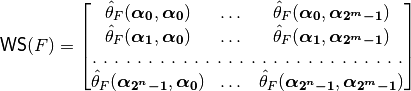 \matr{WS}(F) = \begin{bmatrix} \walsh{\theta}_F(\boldsymbol{\alpha_0},\boldsymbol{\alpha_0})&\dots&\walsh{\theta}_F(\boldsymbol{\alpha_0},\boldsymbol{\alpha_{2^m-1}}) \\
\walsh{\theta}_F(\boldsymbol{\alpha_1},\boldsymbol{\alpha_0})&\dots&\walsh{\theta}_F(\boldsymbol{\alpha_1},\boldsymbol{\alpha_{2^m-1}}) \\
\hdotsfor[2]{3}\\
\walsh{\theta}_F(\boldsymbol{\alpha_{2^n-1}},\boldsymbol{\alpha_0})&\dots&\walsh{\theta}_F(\boldsymbol{\alpha_{2^n-1}},\boldsymbol{\alpha_{2^m-1}}) \\
\end{bmatrix}