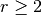 r \geq 2