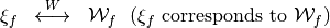 \begin{array}{rcl}
\xi_f&\stackrel{W}{\longleftrightarrow}&\W_f \ \ ( \xi_f \mbox{ corresponds to } \W_f )
\end{array}