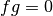 fg = 0